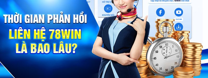 Thời gian phản hồi liên hệ 78WIN là bao lâu?